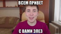 всем привет с вами элез