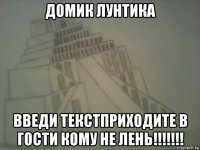 домик лунтика введи текстприходите в гости кому не лень!!!!!!!
