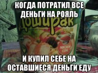 когда потратил все деньги на рояль и купил себе на оставшиеся деньги еду