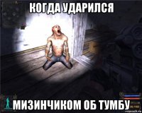 когда ударился мизинчиком об тумбу