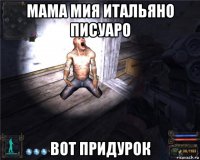 мама мия итальяно писуаро вот придурок