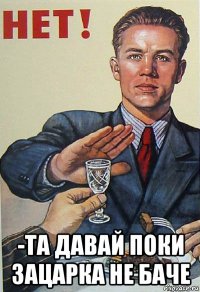  -та давай поки зацарка не баче