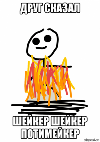 друг сказал шейкер шейкер потимейкер