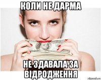 коли не дарма не здавала за відродження