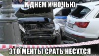 и днем и ночью это менты срать несутся