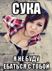 сука я не буду ебаться с тобой