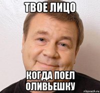 твое лицо когда поел оливьешку
