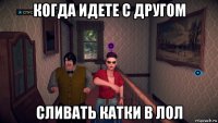 когда идете с другом сливать катки в лол