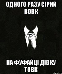 одного разу сірий вовк на фуфайці дівку товк