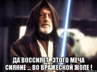  да воссияет , этого меча сияние ... во вражеской жопе !