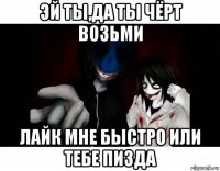 эй ты,да ты чёрт возьми лайк мне быстро или тебе пизда