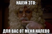 нахуй это: для вас от меня налево