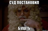 суд постановил бухать
