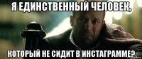 я единственный человек, который не сидит в инстаграмме?