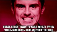  когда клиент куда-то ушел искать ручку чтобы записать накладную и телефон
