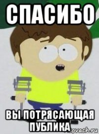 спасибо вы потрясающая публика