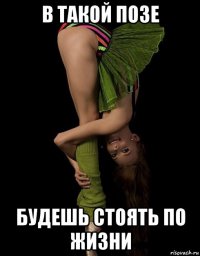 в такой позе будешь стоять по жизни