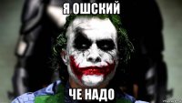 я ошский че надо