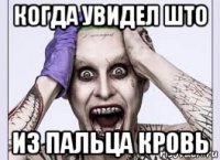 когда увидел што из пальца кровь