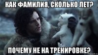 как фамилия, сколько лет? почему не на тренировке?