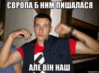 європа б ним пишалася але він наш