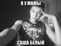 я у мамы саша белый