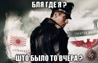 бля где я ? што было то вчера ?