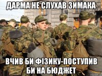 дарма не слухав зимака вчив би фізику-поступив би на бюджет