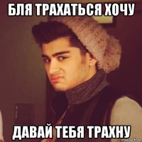 бля трахаться хочу давай тебя трахну