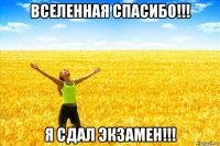 вселенная спасибо!!! я сдал экзамен!!!