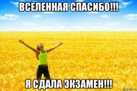 вселенная спасибо!!! я сдала экзамен!!!