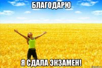 благодарю я сдала экзамен!