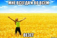 мне всегда и во всем везет
