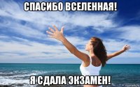 спасибо вселенная! я сдала экзамен!