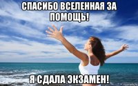 спасибо вселенная за помощь! я сдала экзамен!