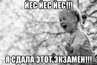 йес йес йес!!! я сдала этот экзамен!!!