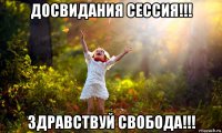 досвидания сессия!!! здравствуй свобода!!!