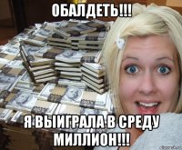 обалдеть!!! я выиграла в среду миллион!!!