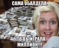 сама обалдела, что выиграла миллион!!!