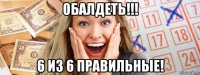 обалдеть!!! 6 из 6 правильные!
