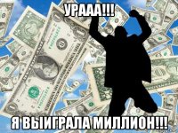 урааа!!! я выиграла миллион!!!