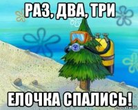 раз, два, три елочка спались!