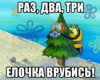 раз, два, три елочка врубись!