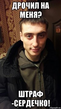 дрочил на меня? штраф -сердечко!