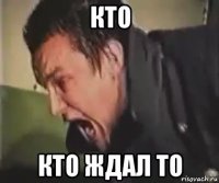 кто кто ждал то