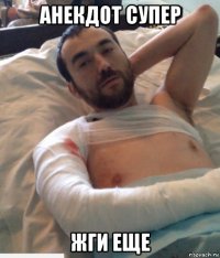 анекдот супер жги еще