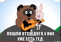  пошли отсюдого,у них уже есть,тед.