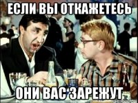 если вы откажетесь они вас зарежут