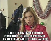  если я скажу резко и громко наврятли тебе это понравиться смотри сюда идиот я слежу за тобой
