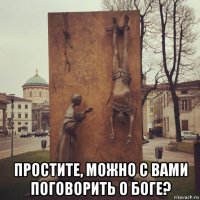  простите, можно с вами поговорить о боге?